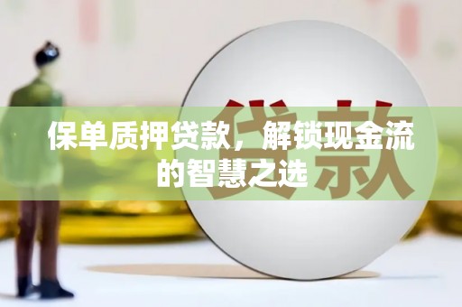 莎车保单质押贷款，解锁现金流的智慧之选
