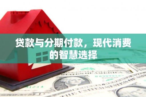 莎车贷款与分期付款，现代消费的智慧选择