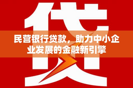 莎车民营银行贷款，助力中小企业发展的金融新引擎