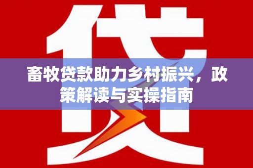 莎车畜牧贷款助力乡村振兴，政策解读与实操指南