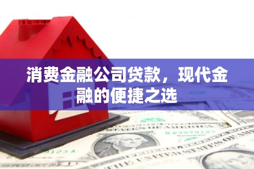莎车消费金融公司贷款，现代金融的便捷之选