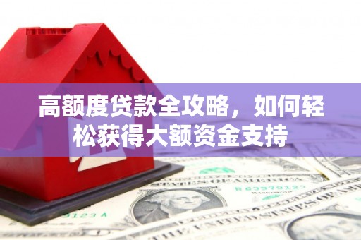 莎车高额度贷款全攻略，如何轻松获得大额资金支持
