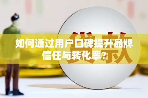莎车如何通过用户口碑提升品牌信任与转化率？