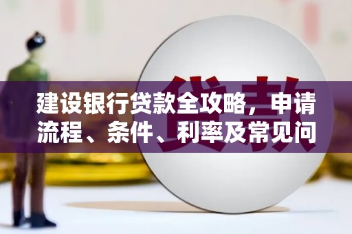 莎车建设银行贷款全攻略，申请流程、条件、利率及常见问题解答