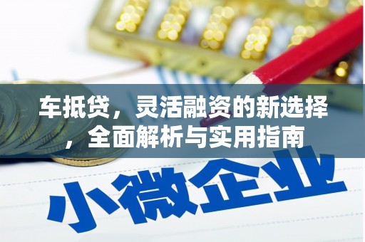 莎车车抵贷，灵活融资的新选择，全面解析与实用指南