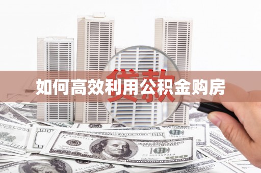 莎车如何高效利用公积金购房