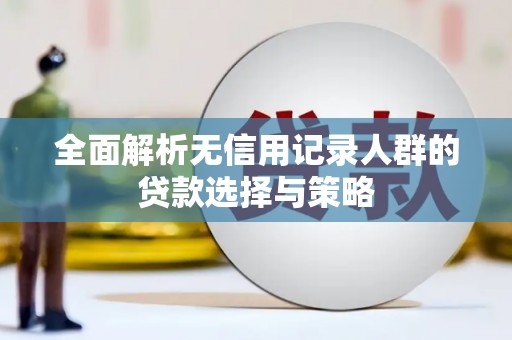 莎车全面解析无信用记录人群的贷款选择与策略