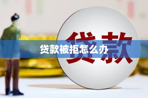 莎车贷款被拒怎么办