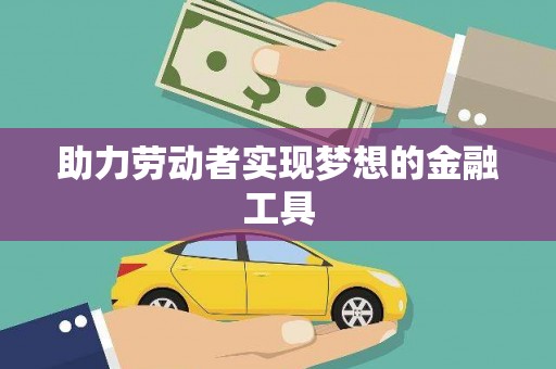 莎车助力劳动者实现梦想的金融工具