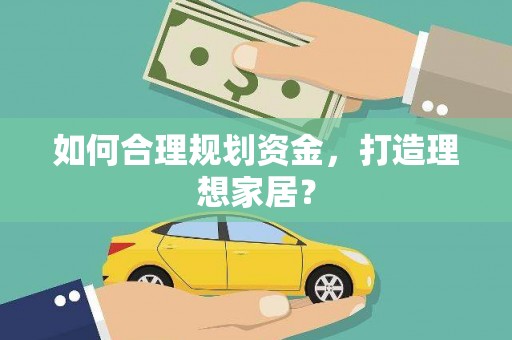 莎车如何合理规划资金，打造理想家居？