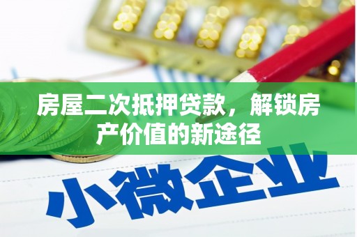 莎车房屋二次抵押贷款，解锁房产价值的新途径