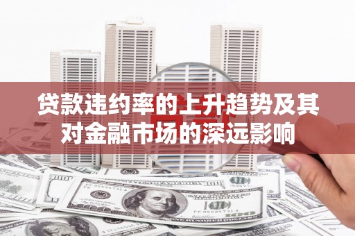 莎车贷款违约率的上升趋势及其对金融市场的深远影响